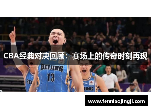 CBA经典对决回顾:赛场上的传奇时刻再现 CBA经典对决回顾:赛场上的传奇时刻再现