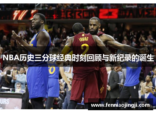 NBA历史三分球经典时刻回顾与新纪录的诞生 NBA历史三分球经典时刻回顾与新纪录的诞生
