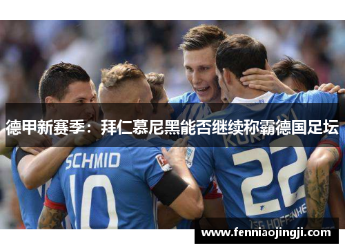 德甲新赛季:拜仁慕尼黑能否继续称霸德国足坛 德甲新赛季:拜仁慕尼黑能否继续称霸德国足坛