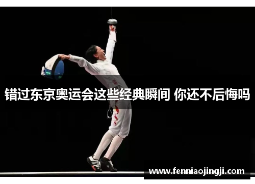 错过东京奥运会这些经典瞬间 你还不后悔吗 错过东京奥运会这些经典瞬间 你还不后悔吗