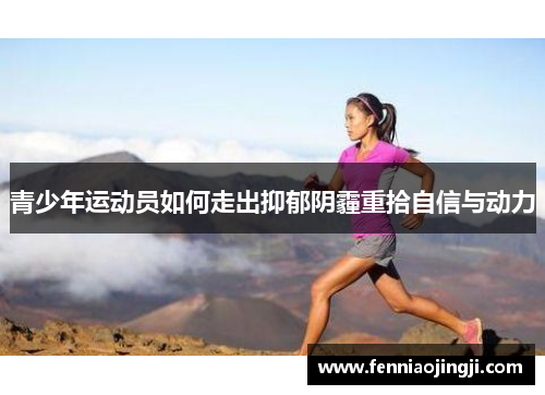 青少年运动员如何走出抑郁阴霾重拾自信与动力 青少年运动员如何走出抑郁阴霾重拾自信与动力