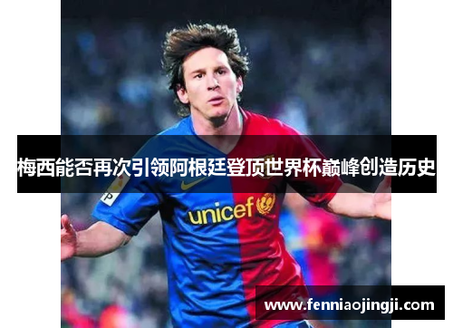梅西能否再次引领阿根廷登顶世界杯巅峰创造历史 梅西能否再次引领阿根廷登顶世界杯巅峰创造历史