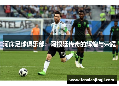 河床足球俱乐部:阿根廷传奇的辉煌与荣耀 河床足球俱乐部:阿根廷传奇的辉煌与荣耀