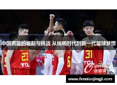 中国男篮的崛起与挑战 从姚明时代到新一代篮球梦想 中国男篮的崛起与挑战 从姚明时代到新一代篮球梦想