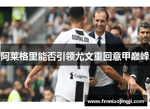 阿莱格里能否引领尤文重回意甲巅峰 阿莱格里能否引领尤文重回意甲巅峰