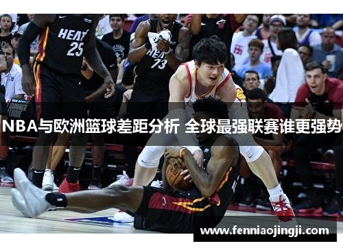 NBA与欧洲篮球差距分析 全球最强联赛谁更强势 NBA与欧洲篮球差距分析 全球最强联赛谁更强势