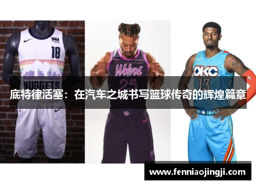 底特律活塞:在汽车之城书写篮球传奇的辉煌篇章 底特律活塞:在汽车之城书写篮球传奇的辉煌篇章