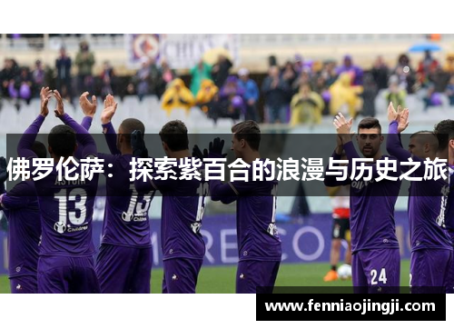 佛罗伦萨:探索紫百合的浪漫与历史之旅 佛罗伦萨:探索紫百合的浪漫与历史之旅