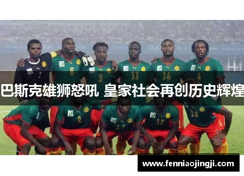 巴斯克雄狮怒吼 皇家社会再创历史辉煌 巴斯克雄狮怒吼 皇家社会再创历史辉煌