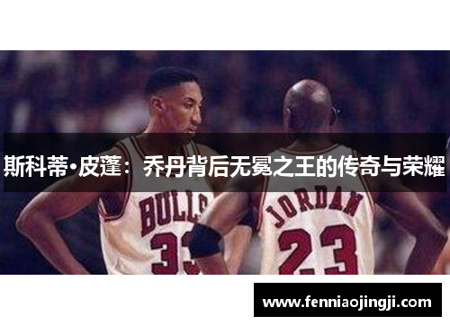 斯科蒂·皮蓬:乔丹背后无冕之王的传奇与荣耀 斯科蒂·皮蓬:乔丹背后无冕之王的传奇与荣耀