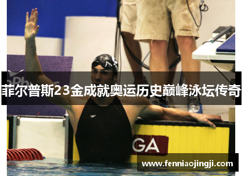 菲尔普斯23金成就奥运历史巅峰泳坛传奇