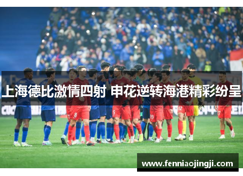 上海德比激情四射 申花逆转海港精彩纷呈