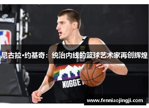 尼古拉·约基奇：统治内线的篮球艺术家再创辉煌