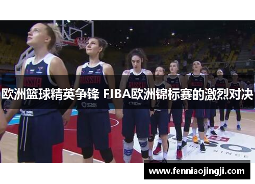 欧洲篮球精英争锋 FIBA欧洲锦标赛的激烈对决 欧洲篮球精英争锋 FIBA欧洲锦标赛的激烈对决