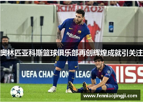 奥林匹亚科斯篮球俱乐部再创辉煌成就引关注