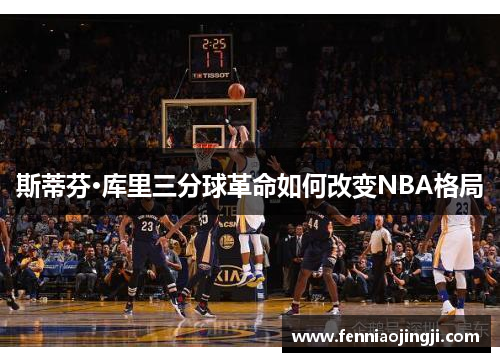 斯蒂芬·库里三分球革命如何改变NBA格局 斯蒂芬·库里三分球革命如何改变NBA格局