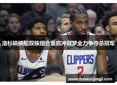 洛杉矶快船双核组合重启冲冠梦全力争夺总冠军 洛杉矶快船双核组合重启冲冠梦全力争夺总冠军