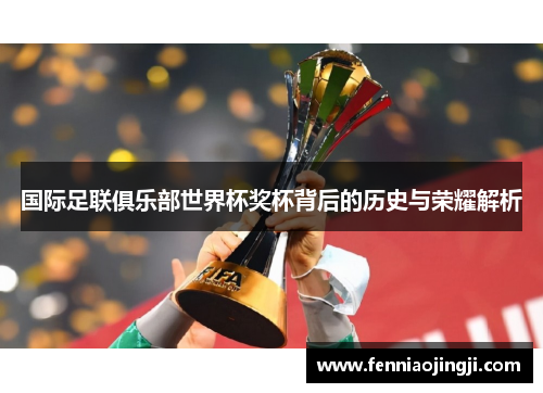 国际足联俱乐部世界杯奖杯背后的历史与荣耀解析 国际足联俱乐部世界杯奖杯背后的历史与荣耀解析