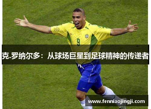 克.罗纳尔多：从球场巨星到足球精神的传递者