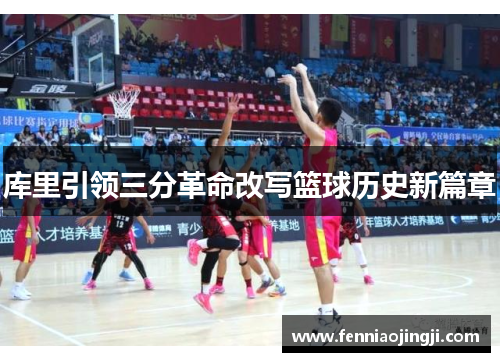 库里引领三分革命改写篮球历史新篇章