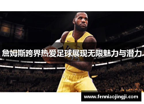 詹姆斯跨界热爱足球展现无限魅力与潜力