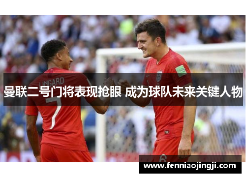 曼联二号门将表现抢眼 成为球队未来关键人物 曼联二号门将表现抢眼 成为球队未来关键人物