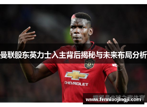曼联股东英力士入主背后揭秘与未来布局分析
