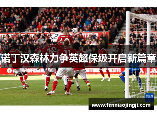 诺丁汉森林力争英超保级开启新篇章 诺丁汉森林力争英超保级开启新篇章