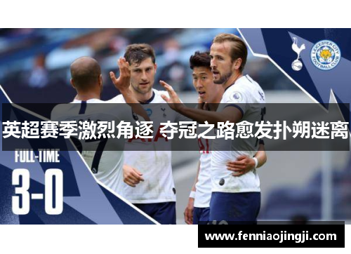 英超赛季激烈角逐 夺冠之路愈发扑朔迷离