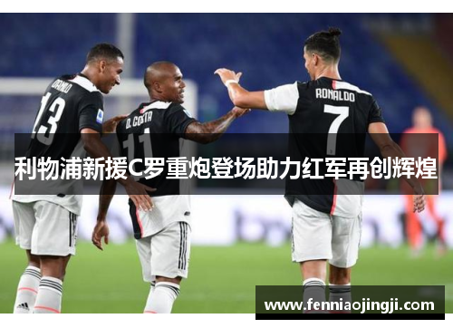 利物浦新援C罗重炮登场助力红军再创辉煌 利物浦新援C罗重炮登场助力红军再创辉煌