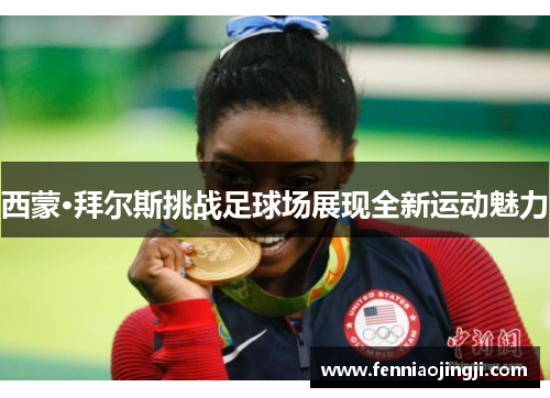 西蒙·拜尔斯挑战足球场展现全新运动魅力 西蒙·拜尔斯挑战足球场展现全新运动魅力