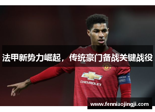 法甲新势力崛起，传统豪门备战关键战役