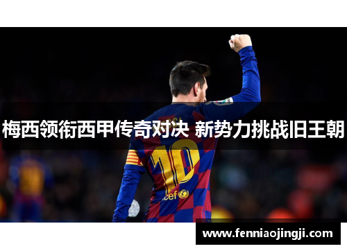 梅西领衔西甲传奇对决 新势力挑战旧王朝