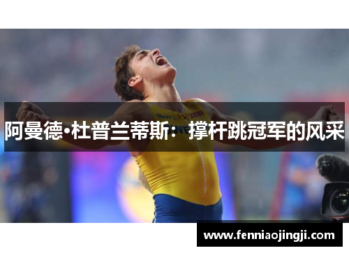 阿曼德·杜普兰蒂斯:撑杆跳冠军的风采 阿曼德·杜普兰蒂斯:撑杆跳冠军的风采