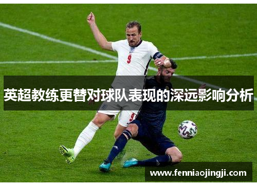 英超教练更替对球队表现的深远影响分析 英超教练更替对球队表现的深远影响分析