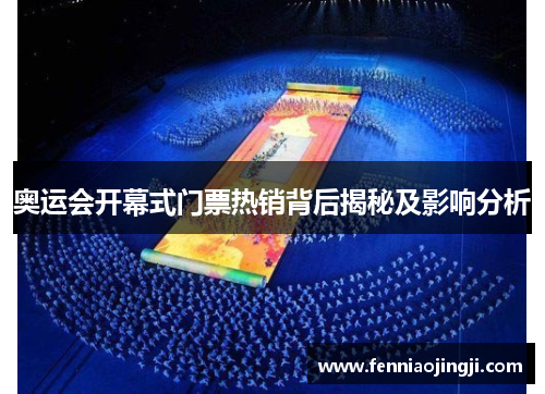 奥运会开幕式门票热销背后揭秘及影响分析