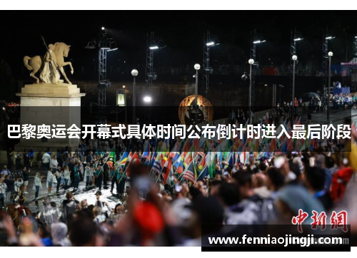 巴黎奥运会开幕式具体时间公布倒计时进入最后阶段