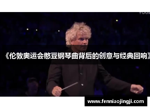 《伦敦奥运会憨豆钢琴曲背后的创意与经典回响》
